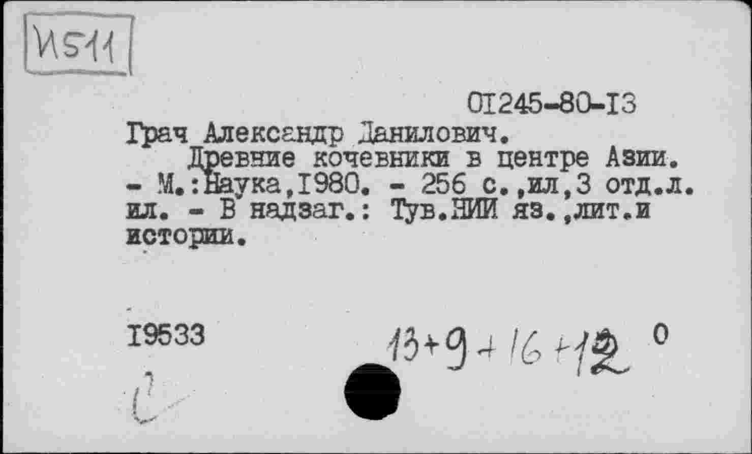 ﻿01245-80-13
Грач Александр Данилович.
Древние кочевники в центре Азии.
- М.:Наука,1980. - 256 с.,ил,3 отд.л. ил. - В надзаг.: Тув.НИИ яз.,лит.и истории.
19533

о